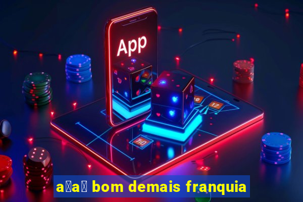 a莽a铆 bom demais franquia